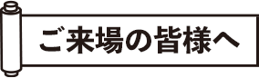 ご来場の皆様へ